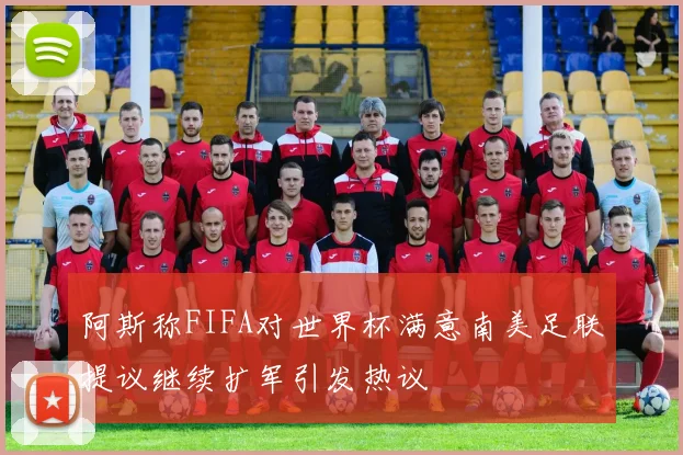 阿斯称FIFA对世界杯满意南美足联提议继续扩军引发热议