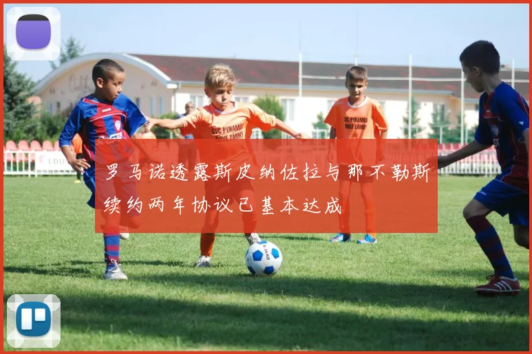 罗马诺透露斯皮纳佐拉与那不勒斯续约两年协议已基本达成