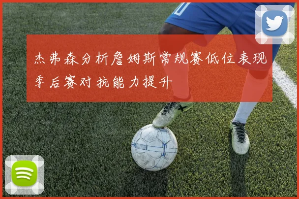 杰弗森分析詹姆斯常规赛低位表现季后赛对抗能力提升