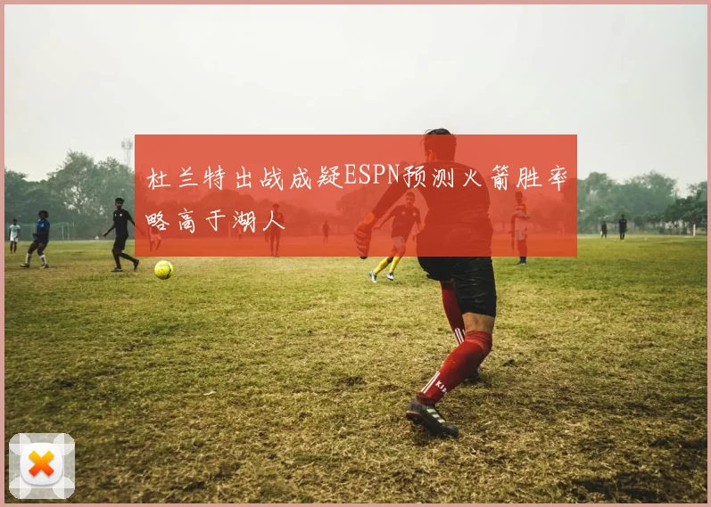 杜兰特出战成疑ESPN预测火箭胜率略高于湖人