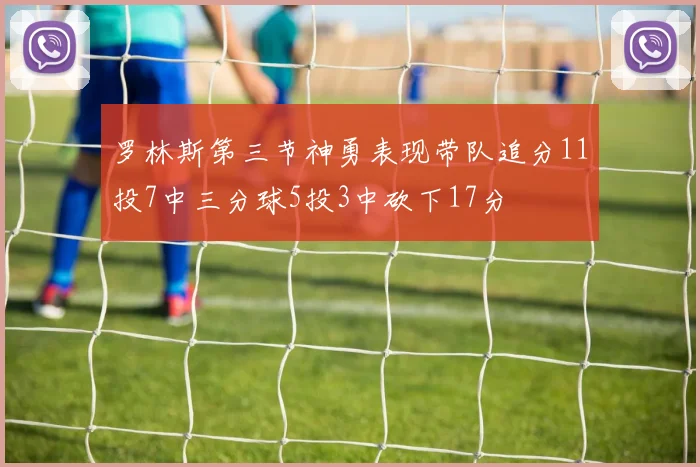 罗林斯第三节神勇表现带队追分11投7中三分球5投3中砍下17分