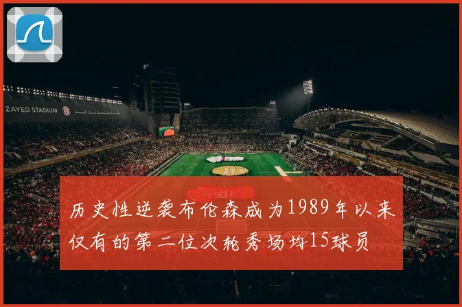 历史性逆袭布伦森成为1989年以来仅有的第二位次轮秀场均15球员
