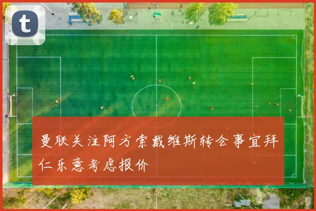 曼联关注阿方索戴维斯转会事宜拜仁乐意考虑报价