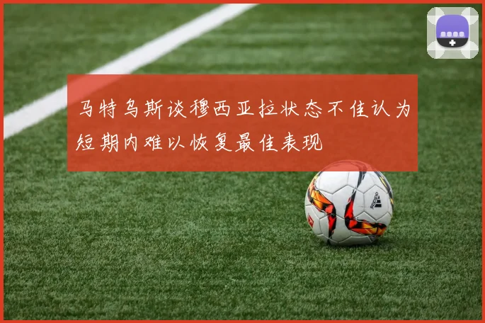 马特乌斯谈穆西亚拉状态不佳认为短期内难以恢复最佳表现